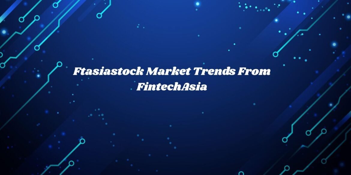 Ftasiastock Market Trends From FintechAsia: A Deep Dive into Asia’s Financial Evolution